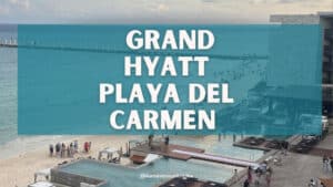 Grand Hyatt Playa Del Carmen: Review, Itinerary & Tips